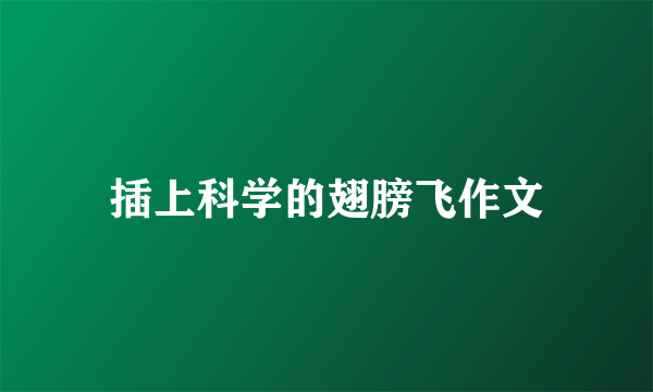 插上科学的翅膀飞作文