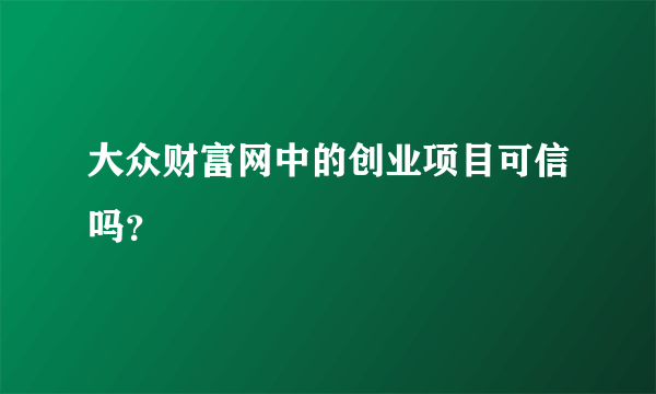 大众财富网中的创业项目可信吗？