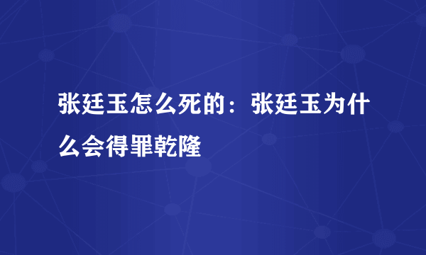 张廷玉怎么死的：张廷玉为什么会得罪乾隆