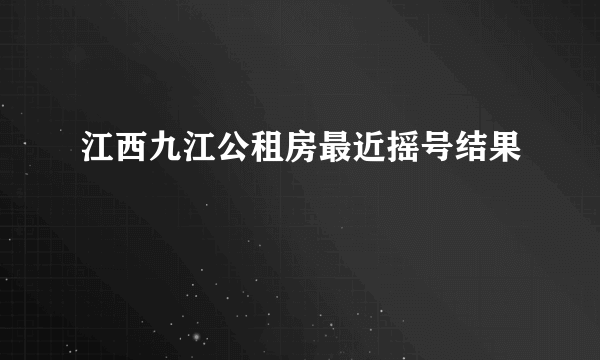 江西九江公租房最近摇号结果