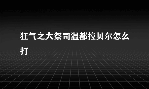 狂气之大祭司温都拉贝尔怎么打