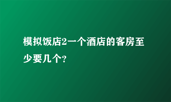 模拟饭店2一个酒店的客房至少要几个？