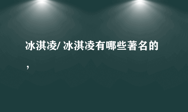 冰淇凌/ 冰淇凌有哪些著名的，