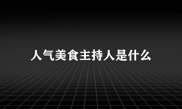 人气美食主持人是什么