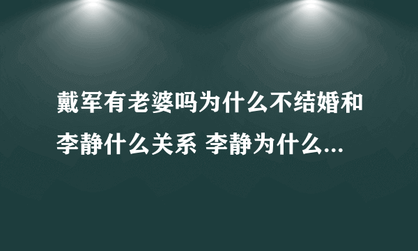 戴军有老婆吗为什么不结婚和李静什么关系 李静为什么没嫁戴军