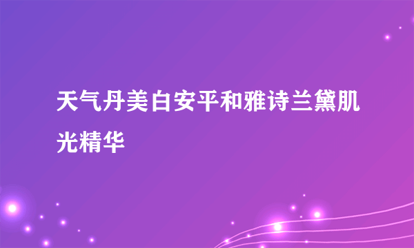 天气丹美白安平和雅诗兰黛肌光精华