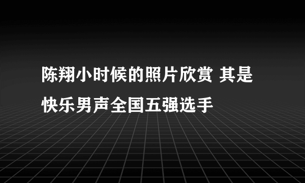 陈翔小时候的照片欣赏 其是快乐男声全国五强选手