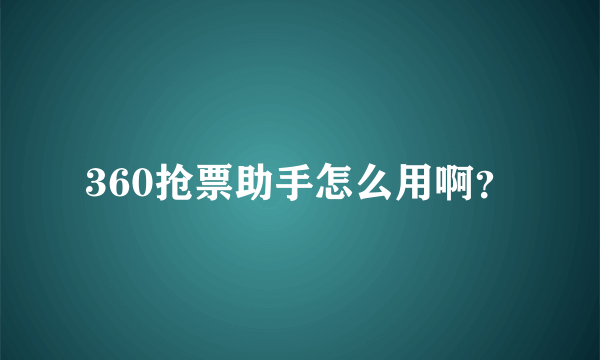 360抢票助手怎么用啊？