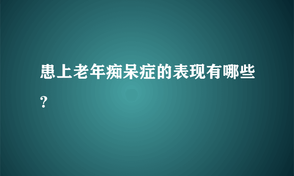 患上老年痴呆症的表现有哪些？