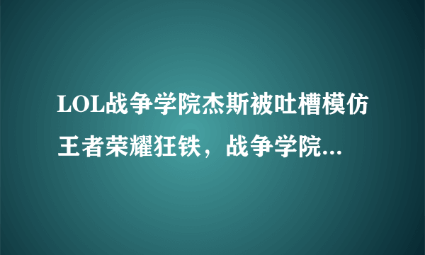 LOL战争学院杰斯被吐槽模仿王者荣耀狂铁，战争学院画质如同手游，你怎么看？