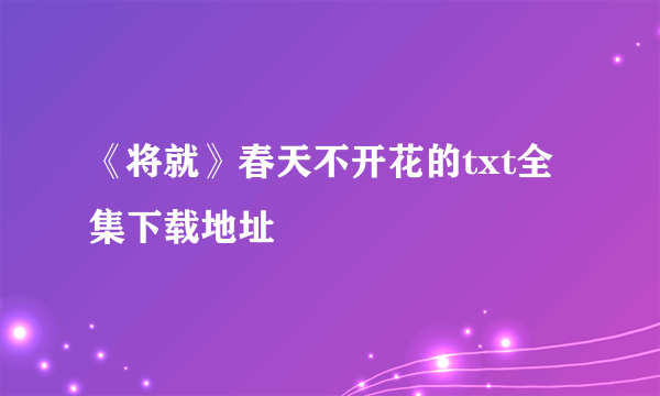 《将就》春天不开花的txt全集下载地址