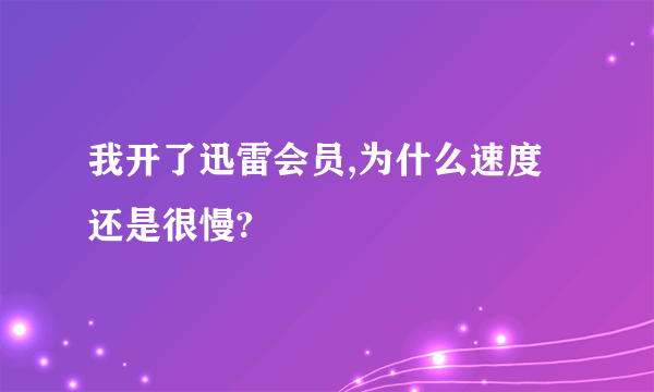 我开了迅雷会员,为什么速度还是很慢?