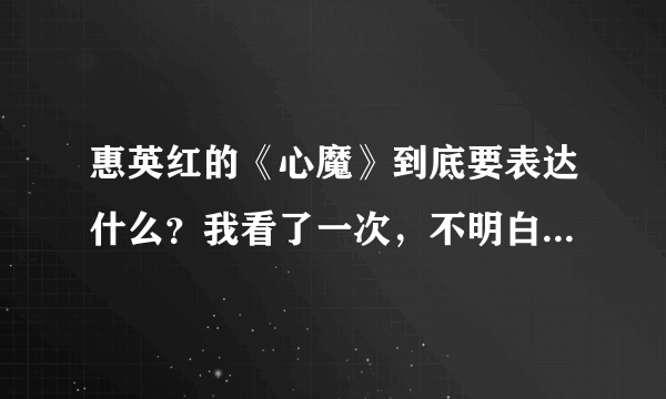 惠英红的《心魔》到底要表达什么？我看了一次，不明白？还有结局她为什么这样说的？