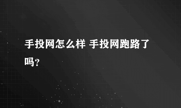 手投网怎么样 手投网跑路了吗？