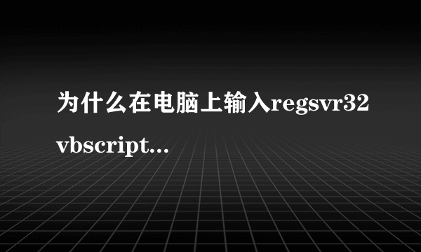 为什么在电脑上输入regsvr32vbscript.dll运行却说找不到啊