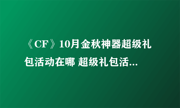 《CF》10月金秋神器超级礼包活动在哪 超级礼包活动地址分享