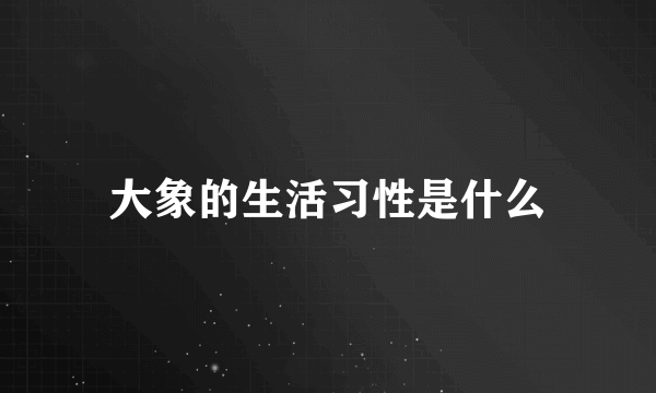 大象的生活习性是什么