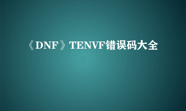 《DNF》TENVF错误码大全