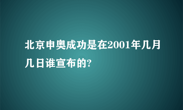 北京申奥成功是在2001年几月几日谁宣布的?