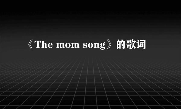 《The mom song》的歌词