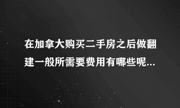 在加拿大购买二手房之后做翻建一般所需要费用有哪些呢？大概花费是多少呢？