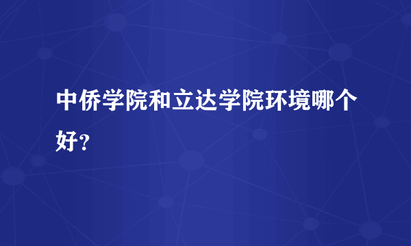 中侨学院和立达学院环境哪个好？