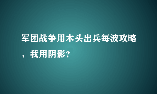 军团战争用木头出兵每波攻略，我用阴影？