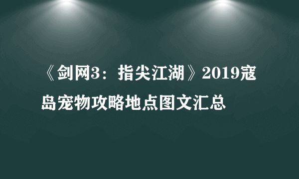 《剑网3：指尖江湖》2019寇岛宠物攻略地点图文汇总