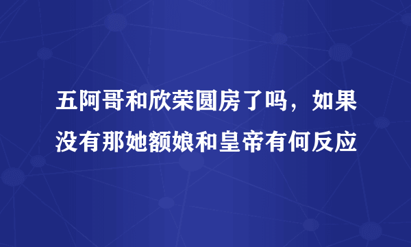 五阿哥和欣荣圆房了吗，如果没有那她额娘和皇帝有何反应