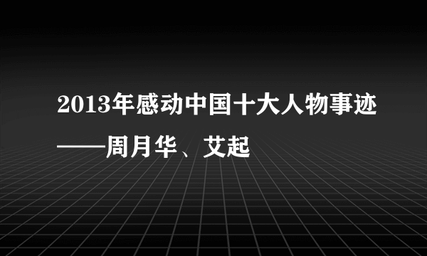 2013年感动中国十大人物事迹——周月华、艾起