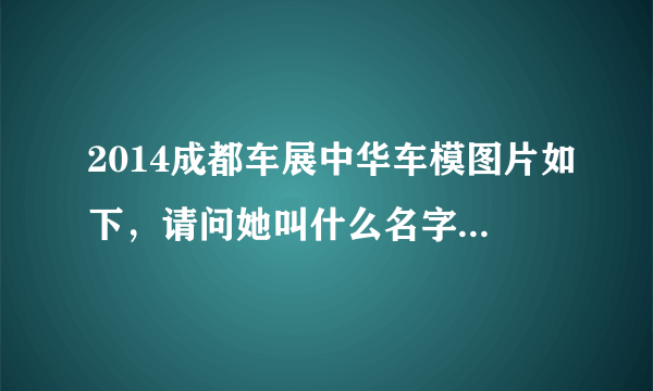 2014成都车展中华车模图片如下，请问她叫什么名字？微信电话？