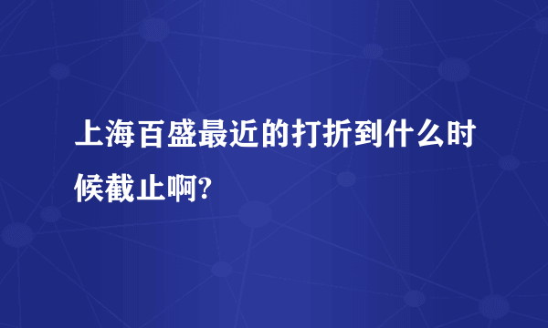 上海百盛最近的打折到什么时候截止啊?