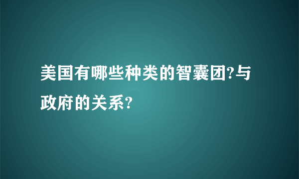 美国有哪些种类的智囊团?与政府的关系?