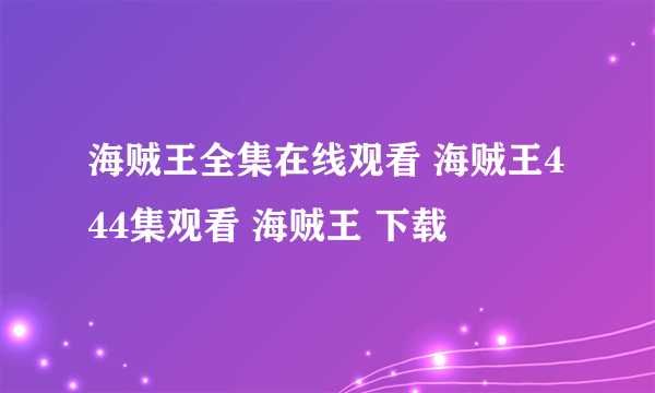 海贼王全集在线观看 海贼王444集观看 海贼王 下载