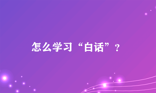 怎么学习“白话”？