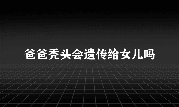 爸爸秃头会遗传给女儿吗