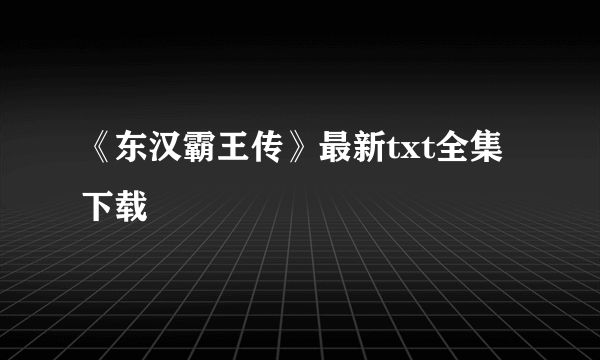 《东汉霸王传》最新txt全集下载