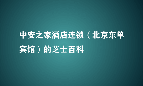 中安之家酒店连锁（北京东单宾馆）的芝士百科