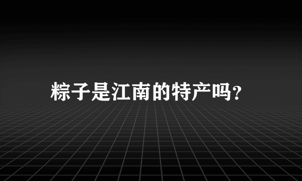 粽子是江南的特产吗？