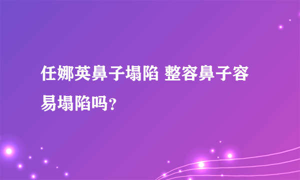 任娜英鼻子塌陷 整容鼻子容易塌陷吗？