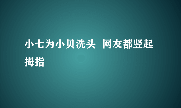 小七为小贝洗头  网友都竖起拇指