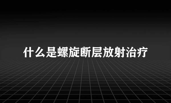 什么是螺旋断层放射治疗