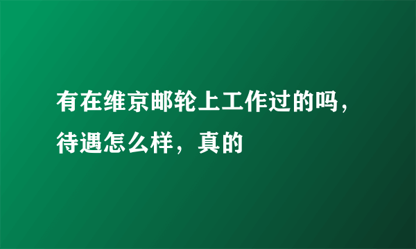 有在维京邮轮上工作过的吗，待遇怎么样，真的