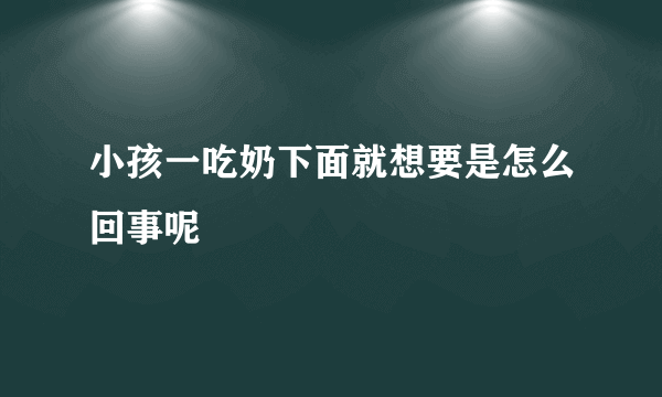 小孩一吃奶下面就想要是怎么回事呢