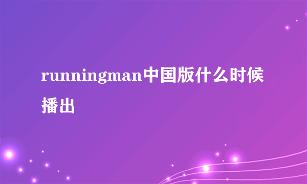 runningman中国版什么时候播出