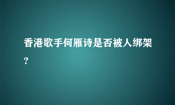 香港歌手何雁诗是否被人绑架？