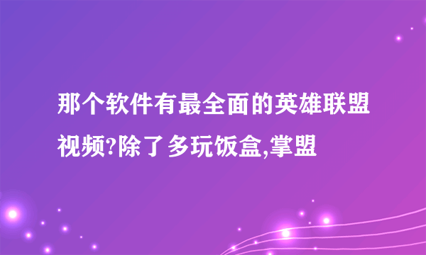 那个软件有最全面的英雄联盟视频?除了多玩饭盒,掌盟