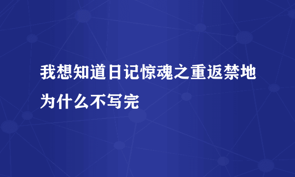 我想知道日记惊魂之重返禁地为什么不写完