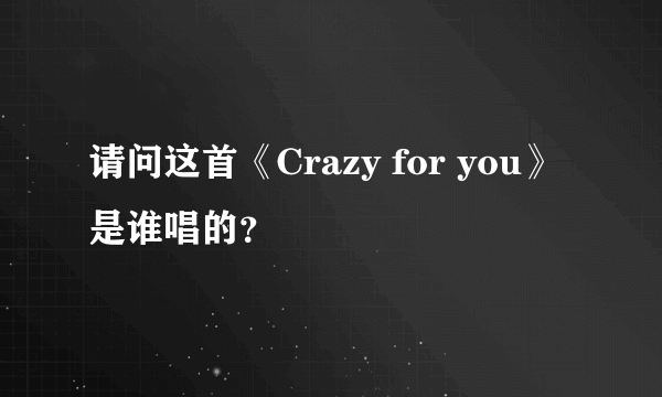 请问这首《Crazy for you》是谁唱的？