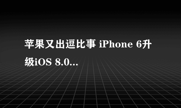 苹果又出逗比事 iPhone 6升级iOS 8.0.1险变砖
